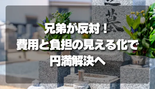 「実家の墓じまい」兄弟が反対！円満な合意に導く”費用と負担の見える化”