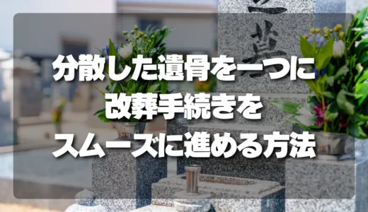 分散した遺骨を一つに！改葬手続きをスムーズに進めるための完全ガイド