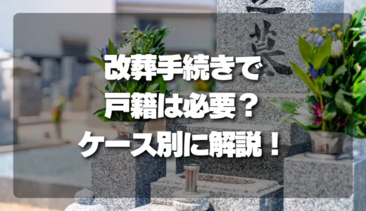 改葬手続きで「戸籍」は必要？必要なケースと不要なケースを徹底解説！