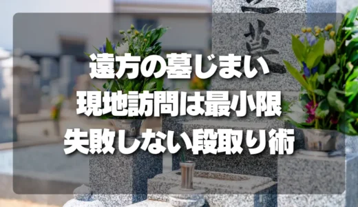 【現地訪問は最小限】遠方「墓じまい」で失敗しないための段取り術