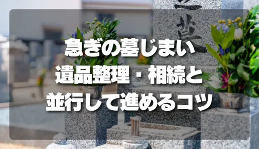 【最短で解決】遺品整理・相続と並行する急ぎの墓じまいをスムーズに進めるコツ
